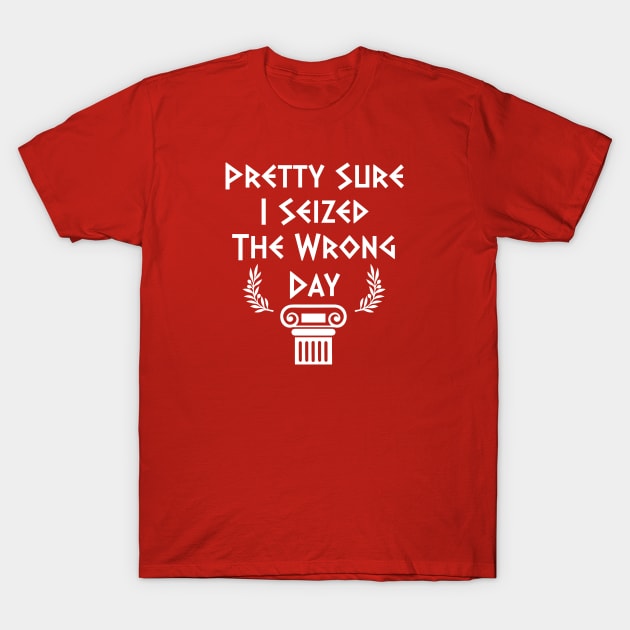 Pretty Sure I Seized The Wrong Day T-Shirt by jverdi28